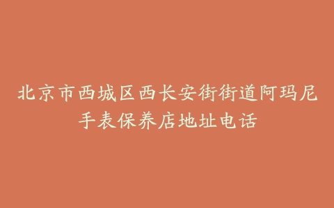 北京市西城区西长安街街道阿玛尼手表保养店地址电话