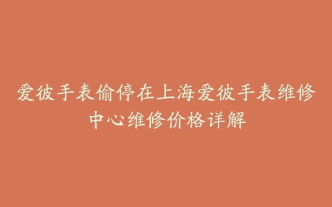 爱彼手表偷停在上海爱彼手表维修中心维修价格详解