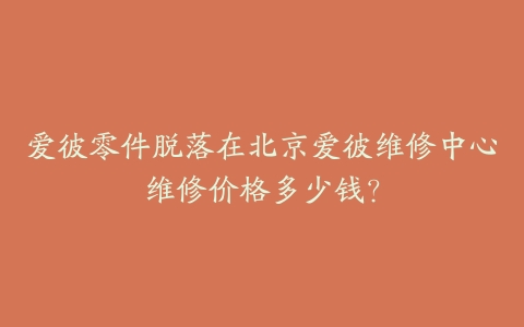 爱彼零件脱落在北京爱彼维修中心维修价格多少钱？