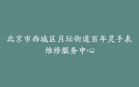 北京市西城区月坛街道百年灵手表维修服务中心