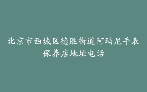 北京市西城区德胜街道阿玛尼手表保养店地址电话