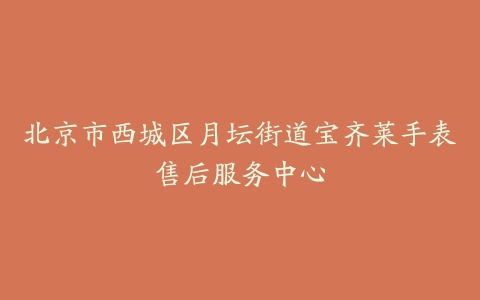 北京市西城区月坛街道宝齐莱手表售后服务中心