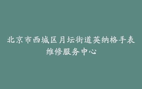 北京市西城区月坛街道英纳格手表维修服务中心