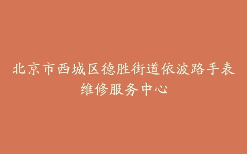 北京市西城区德胜街道依波路手表维修服务中心