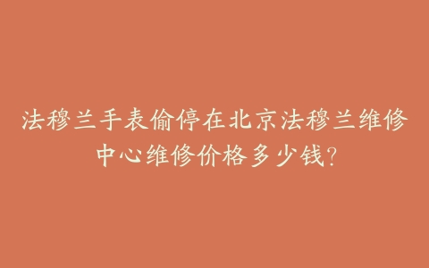 法穆兰手表偷停在北京法穆兰维修中心维修价格多少钱?