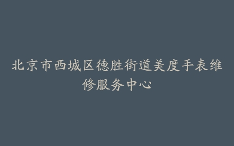 北京市西城区德胜街道美度手表维修服务中心