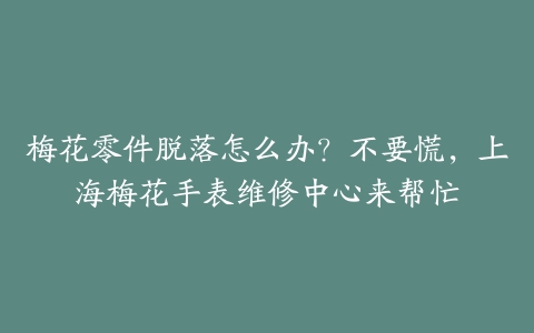 梅花零件脱落怎么办?不要慌,上海梅花手表维修中心来帮忙