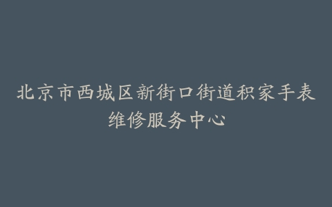 北京市西城区新街口街道积家手表维修服务中心