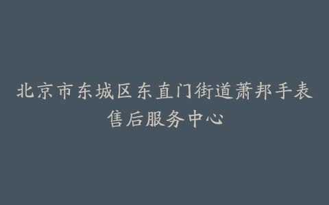 北京市东城区东直门街道萧邦手表售后服务中心