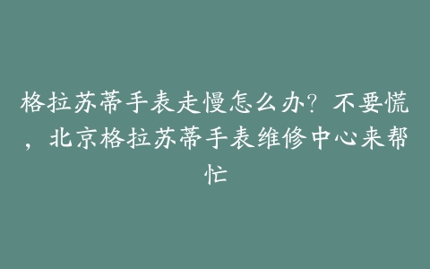格拉苏蒂手表走慢怎么办？不要慌，北京格拉苏蒂手表维修中心来帮忙