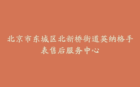 北京市东城区北新桥街道英纳格手表售后服务中心