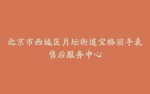 北京市西城区月坛街道宝格丽手表售后服务中心