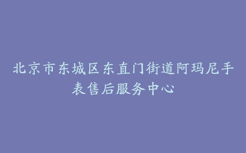 北京市东城区东直门街道阿玛尼手表售后服务中心