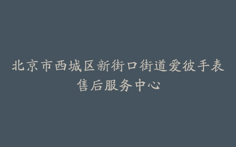 北京市西城区新街口街道爱彼手表售后服务中心
