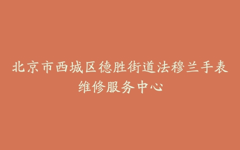 北京市西城区德胜街道法穆兰手表维修服务中心