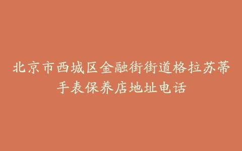 北京市西城区金融街街道格拉苏蒂手表保养店地址电话