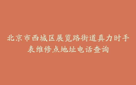北京市西城区展览路街道真力时手表维修点地址电话查询