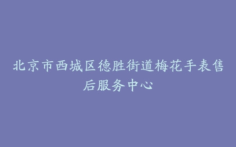 北京市西城区德胜街道梅花手表售后服务中心