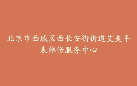 北京市西城区西长安街街道艾美手表维修服务中心