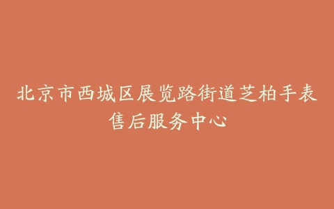 北京市西城区展览路街道芝柏手表售后服务中心
