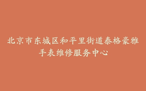 北京市东城区和平里街道泰格豪雅手表维修服务中心