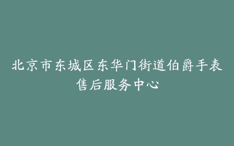 北京市东城区东华门街道伯爵手表售后服务中心