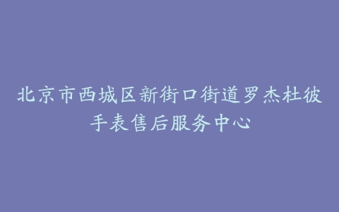 北京市西城区新街口街道罗杰杜彼手表售后服务中心
