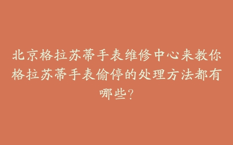北京格拉苏蒂手表维修中心来教你格拉苏蒂手表偷停的处理方法都有哪些？