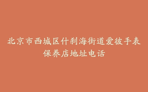 北京市西城区什刹海街道爱彼手表保养店地址电话