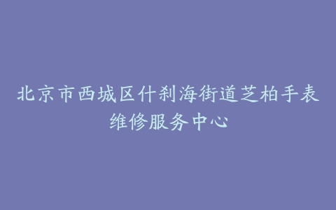 北京市西城区什刹海街道芝柏手表维修服务中心