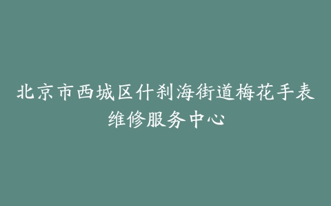北京市西城区什刹海街道梅花手表维修服务中心