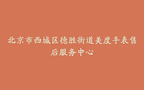 北京市西城区德胜街道美度手表售后服务中心