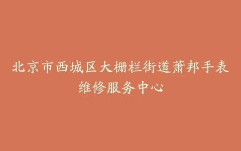 北京市西城区大栅栏街道萧邦手表维修服务中心