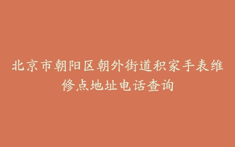 北京市朝阳区朝外街道积家手表维修点地址电话查询