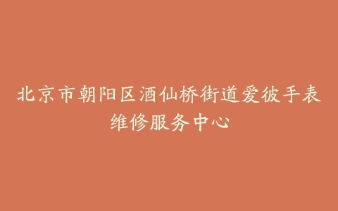 北京市朝阳区酒仙桥街道爱彼手表维修服务中心