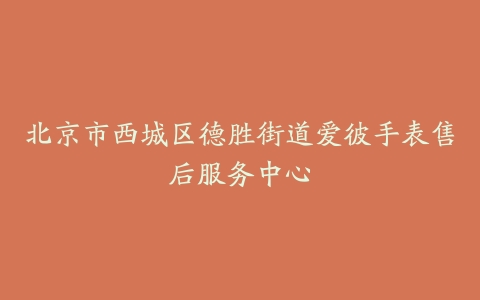 北京市西城区德胜街道爱彼手表售后服务中心
