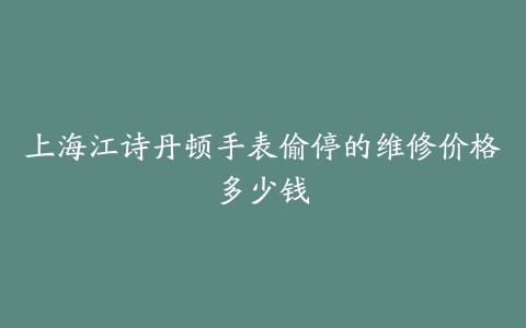 上海江诗丹顿手表偷停的维修价格多少钱