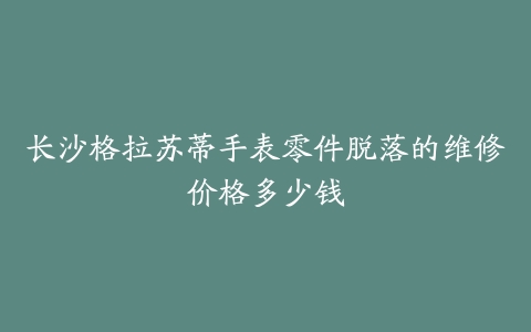 长沙格拉苏蒂手表零件脱落的维修价格多少钱