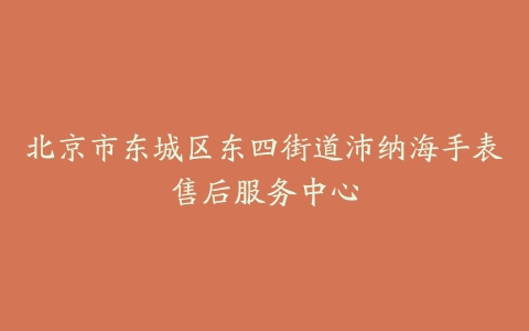 北京市东城区东四街道沛纳海手表售后服务中心