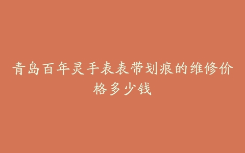 青岛百年灵手表表带划痕的维修价格多少钱