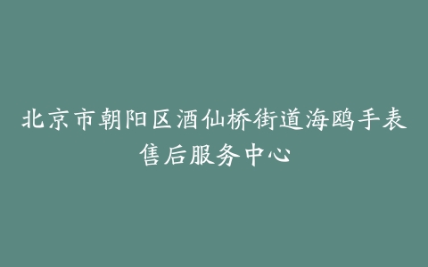 北京市朝阳区酒仙桥街道海鸥手表售后服务中心
