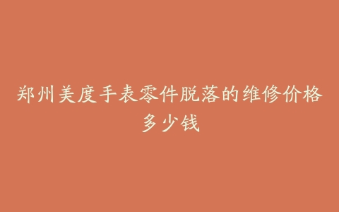 郑州美度手表零件脱落的维修价格多少钱