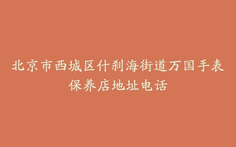北京市西城区什刹海街道万国手表保养店地址电话
