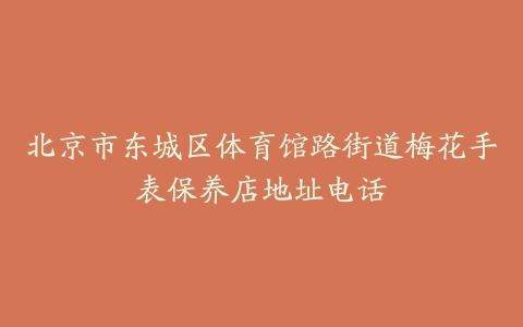 北京市东城区体育馆路街道梅花手表保养店地址电话