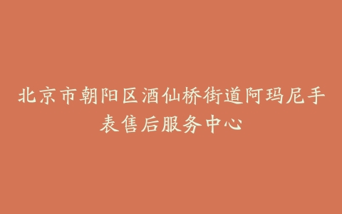 北京市朝阳区酒仙桥街道阿玛尼手表售后服务中心