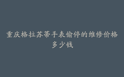 重庆格拉苏蒂手表偷停的维修价格多少钱