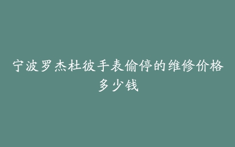 宁波罗杰杜彼手表偷停的维修价格多少钱