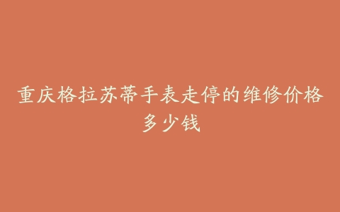 重庆格拉苏蒂手表走停的维修价格多少钱