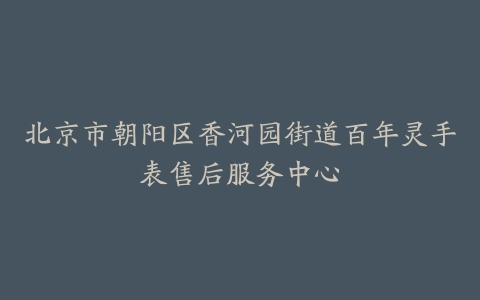 北京市朝阳区香河园街道百年灵手表售后服务中心