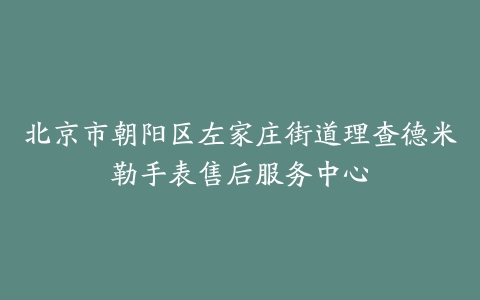 北京市朝阳区左家庄街道理查德米勒手表售后服务中心